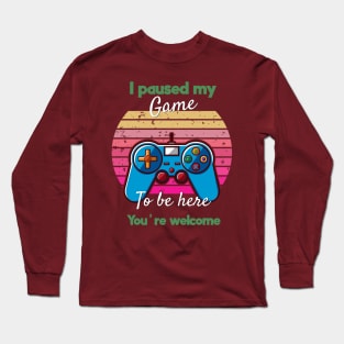 I Paused My Game To Be Here You're Welcome Long Sleeve T-Shirt